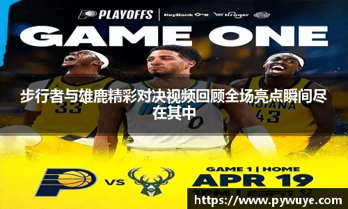 步行者与雄鹿精彩对决视频回顾全场亮点瞬间尽在其中