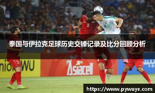 泰国与伊拉克足球历史交锋记录及比分回顾分析